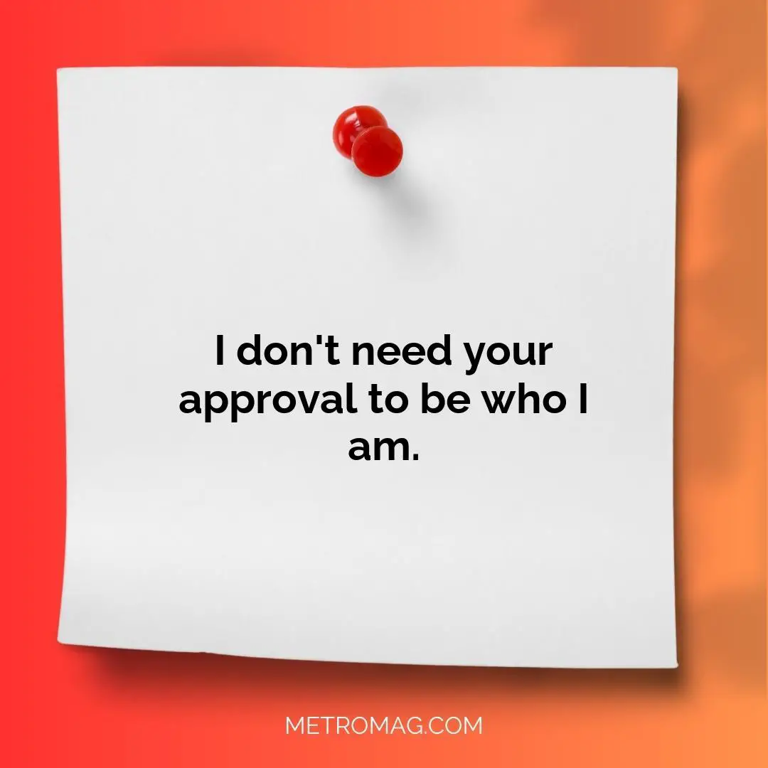 I don't need your approval to be who I am.