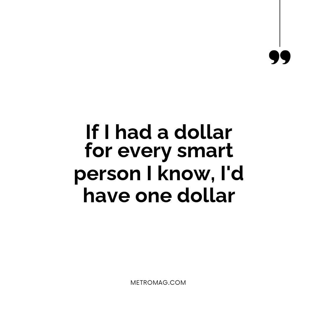If I had a dollar for every smart person I know, I'd have one dollar