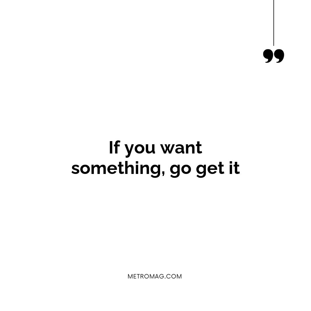 If you want something, go get it