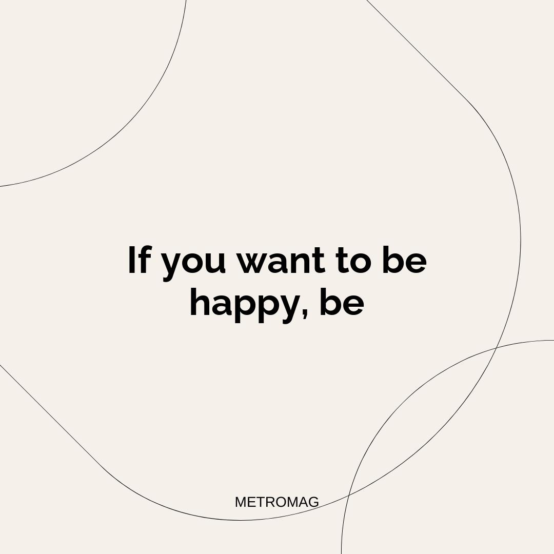 If you want to be happy, be