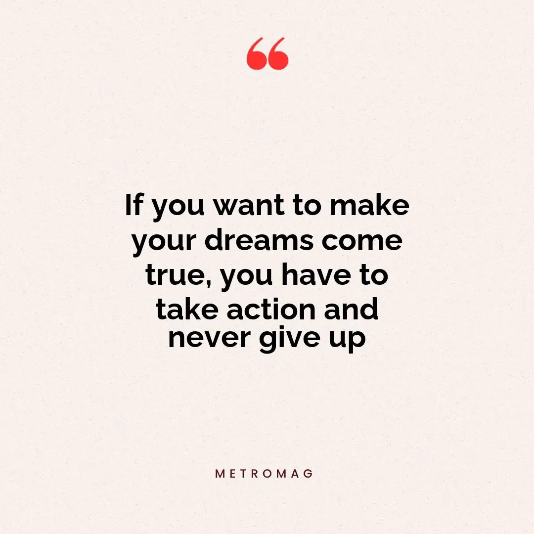 If you want to make your dreams come true, you have to take action and never give up