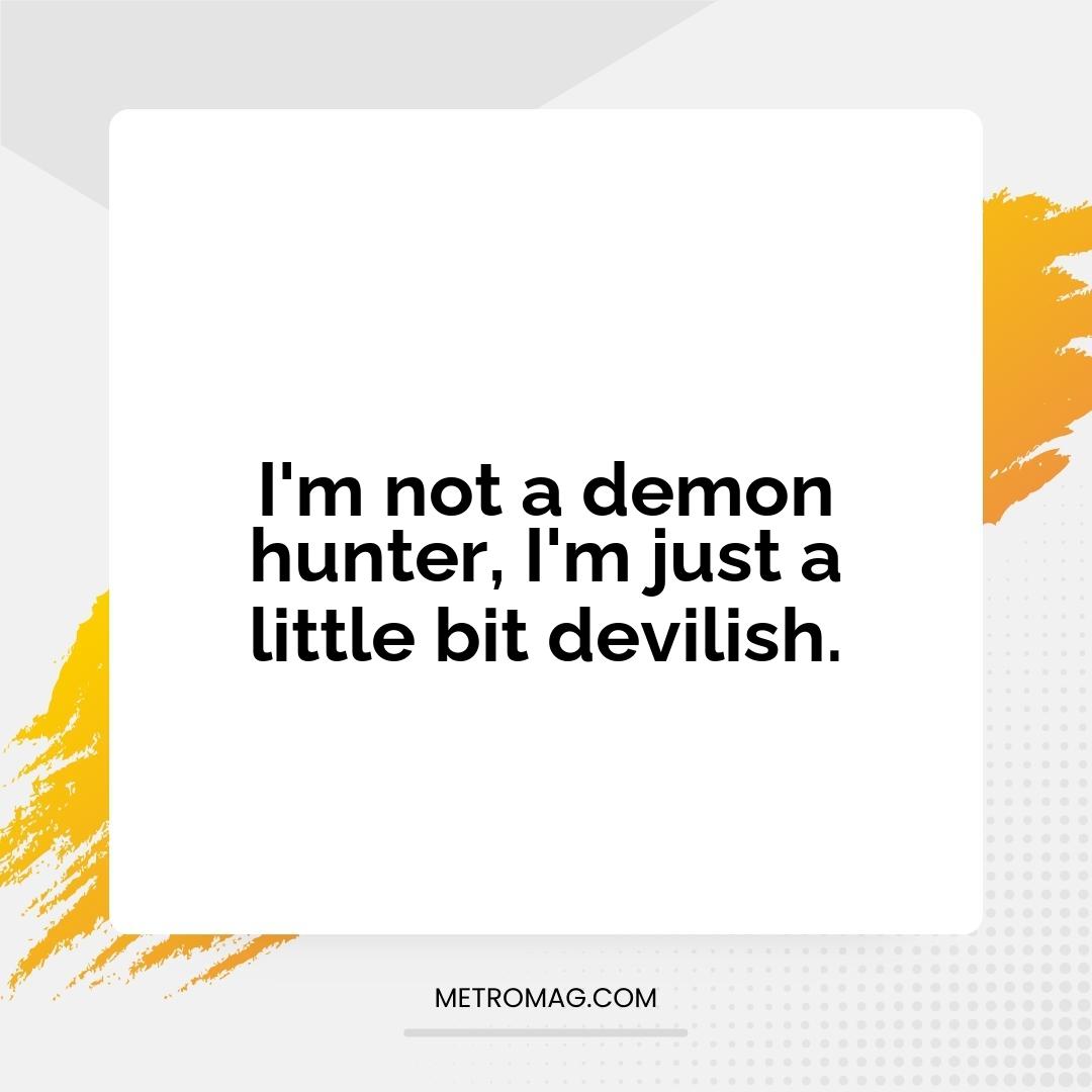 I'm not a demon hunter, I'm just a little bit devilish.