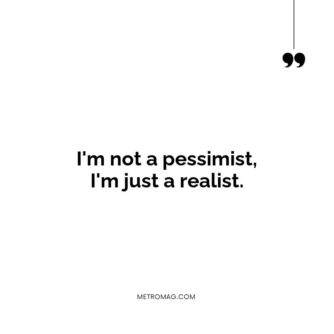 I'm not a pessimist, I'm just a realist.