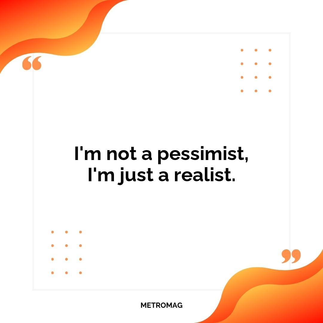 I'm not a pessimist, I'm just a realist.
