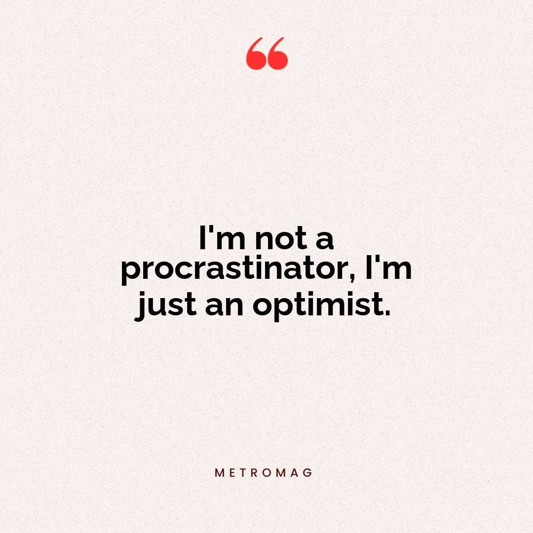 I'm not a procrastinator, I'm just an optimist.