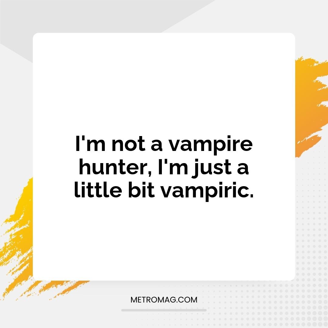 I'm not a vampire hunter, I'm just a little bit vampiric.