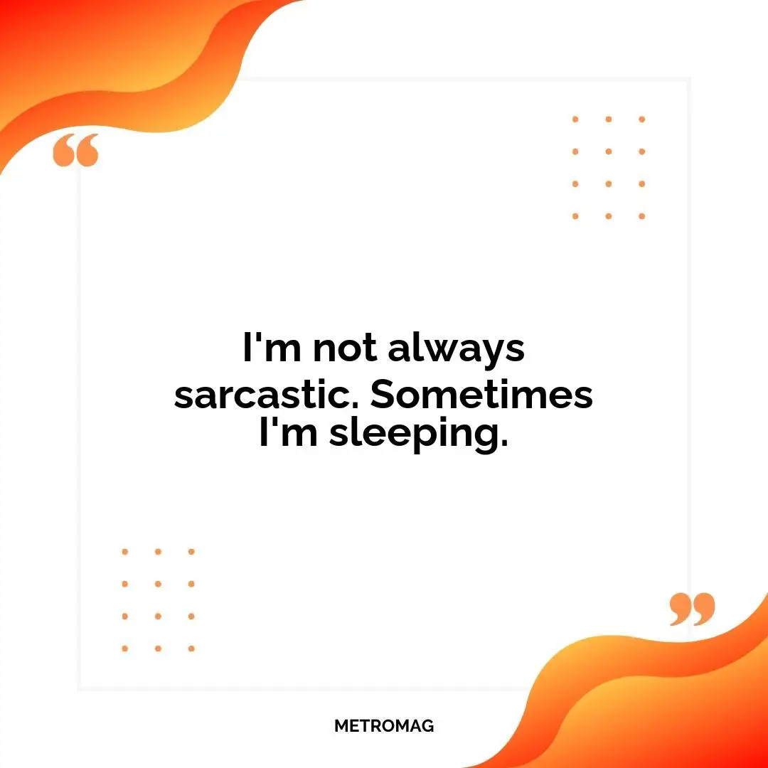 I'm not always sarcastic. Sometimes I'm sleeping.