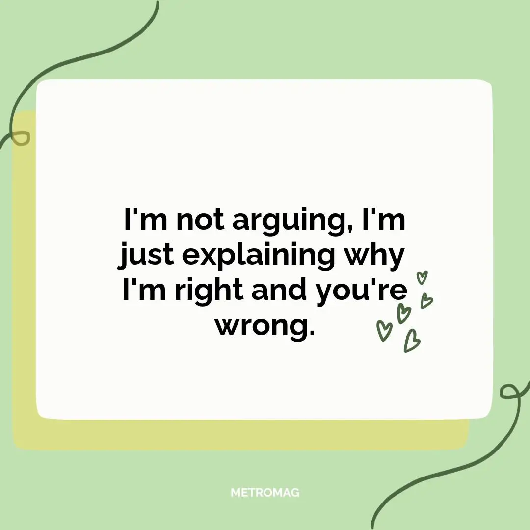 I'm not arguing, I'm just explaining why I'm right and you're wrong.