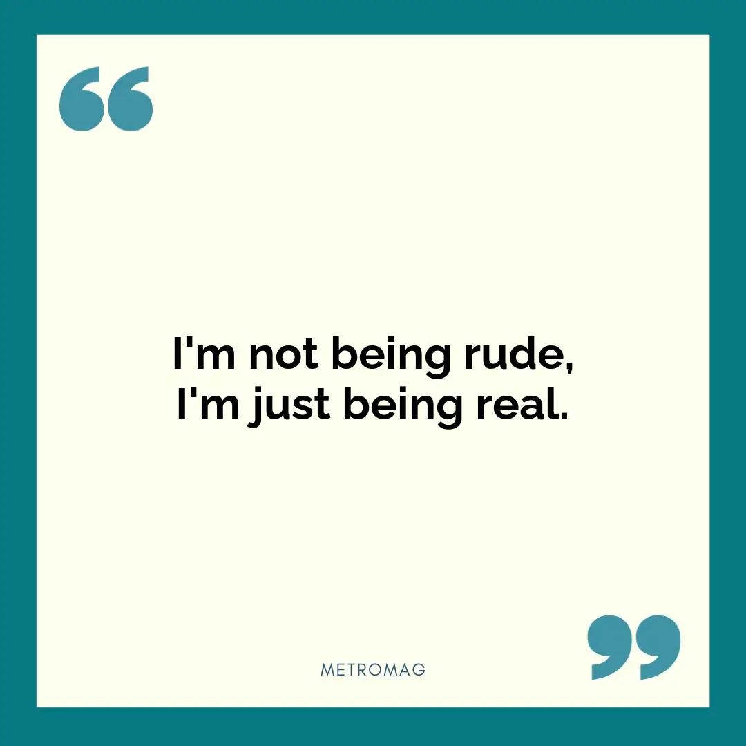 I'm not being rude, I'm just being real.