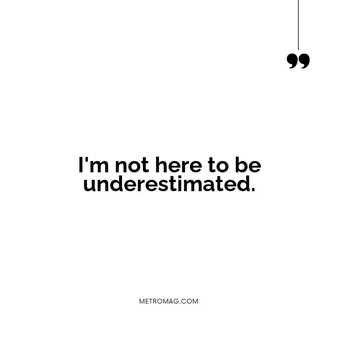 I'm not here to be underestimated.