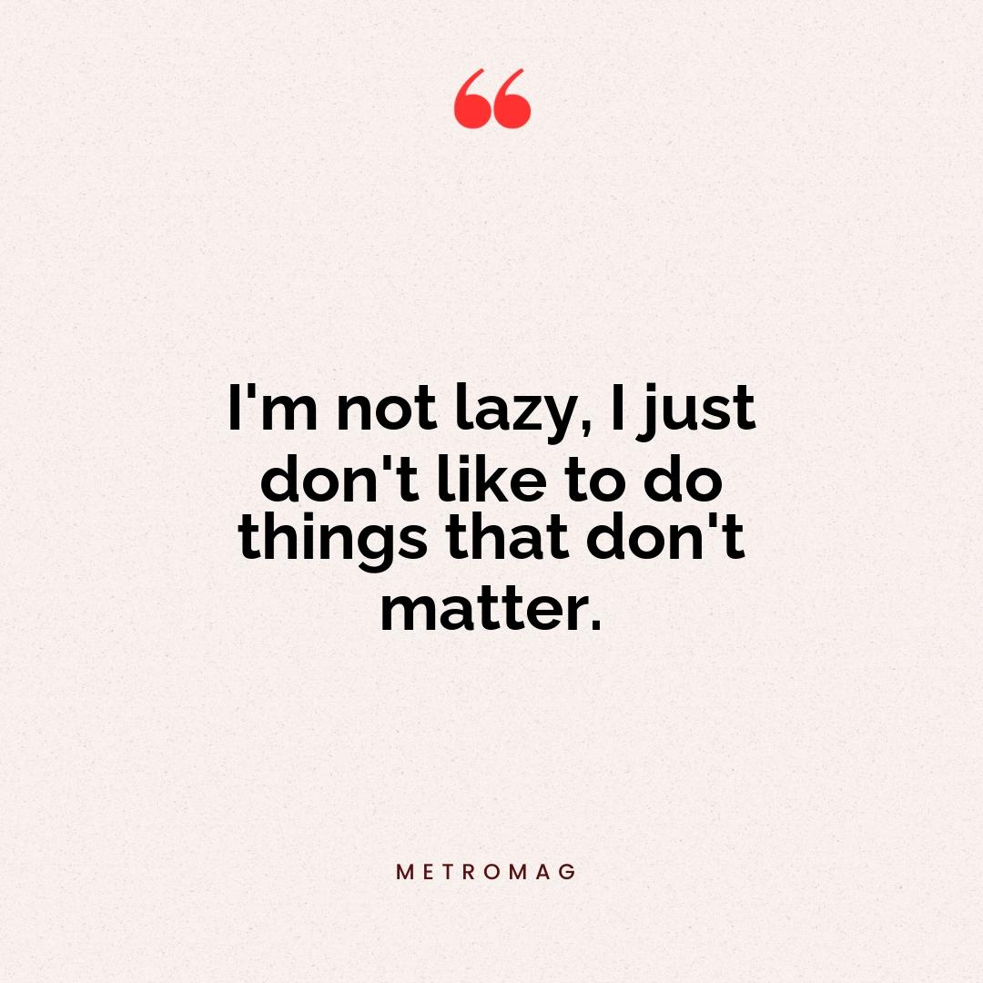 I'm not lazy, I just don't like to do things that don't matter.