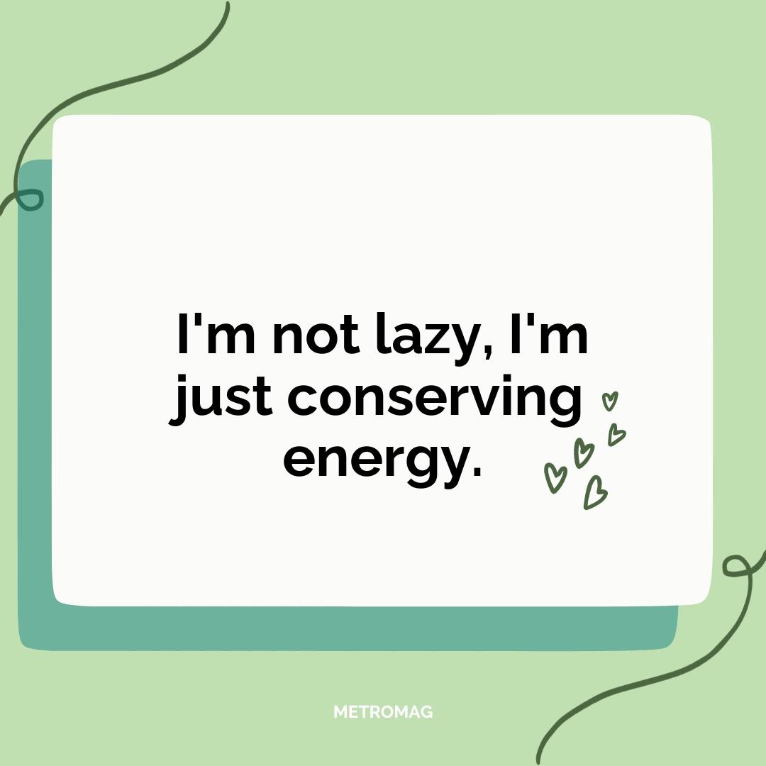 I'm not lazy, I'm just conserving energy.