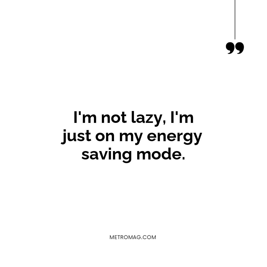 I'm not lazy, I'm just on my energy saving mode.