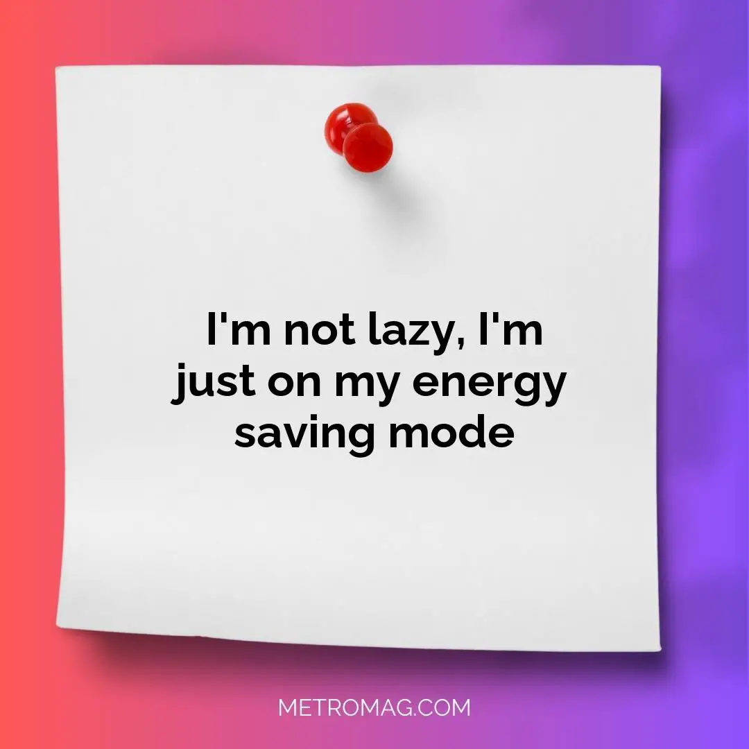 I'm not lazy, I'm just on my energy saving mode