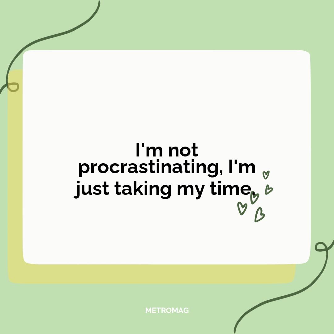 I'm not procrastinating, I'm just taking my time.