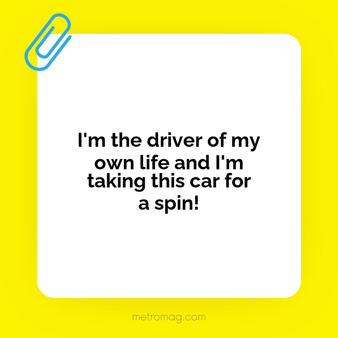 I'm the driver of my own life and I'm taking this car for a spin!