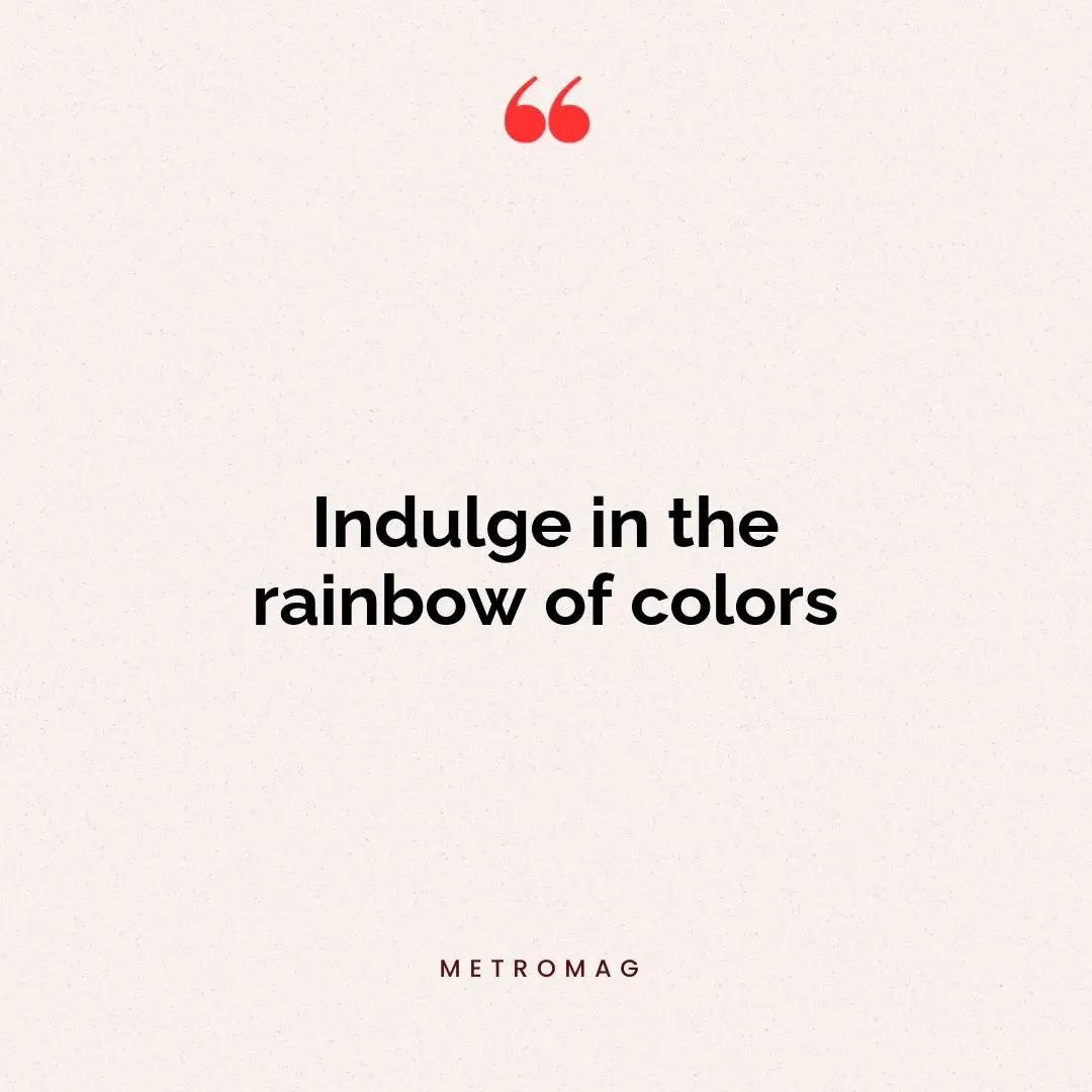Indulge in the rainbow of colors