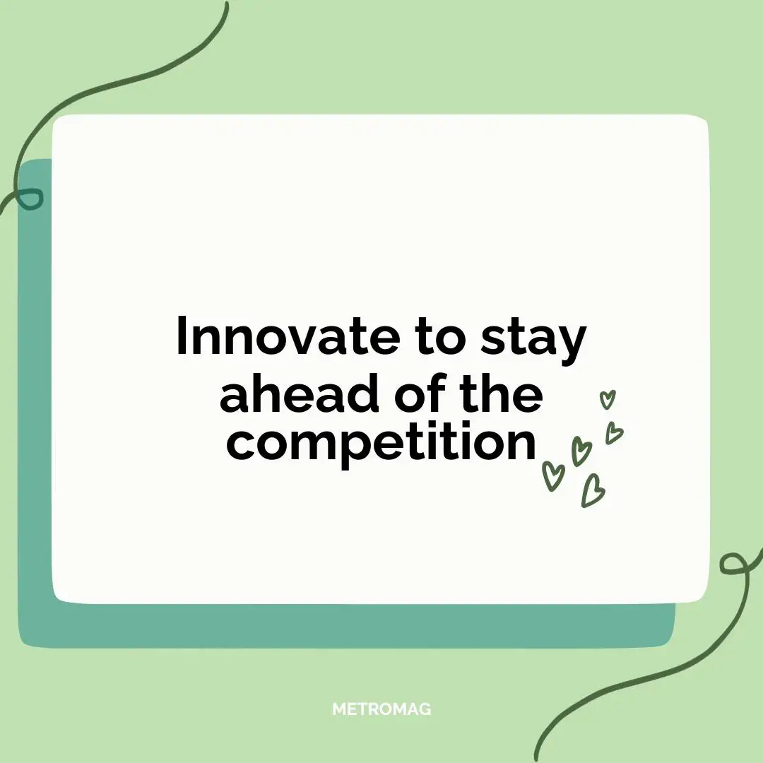Innovate to stay ahead of the competition