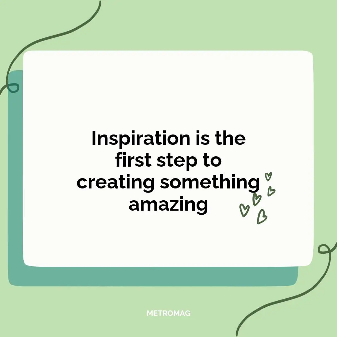 Inspiration is the first step to creating something amazing