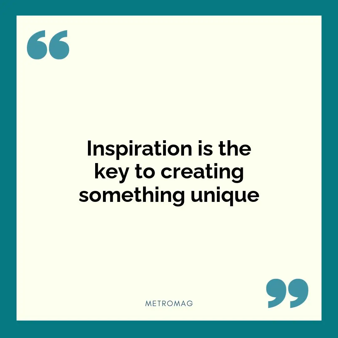 Inspiration is the key to creating something unique