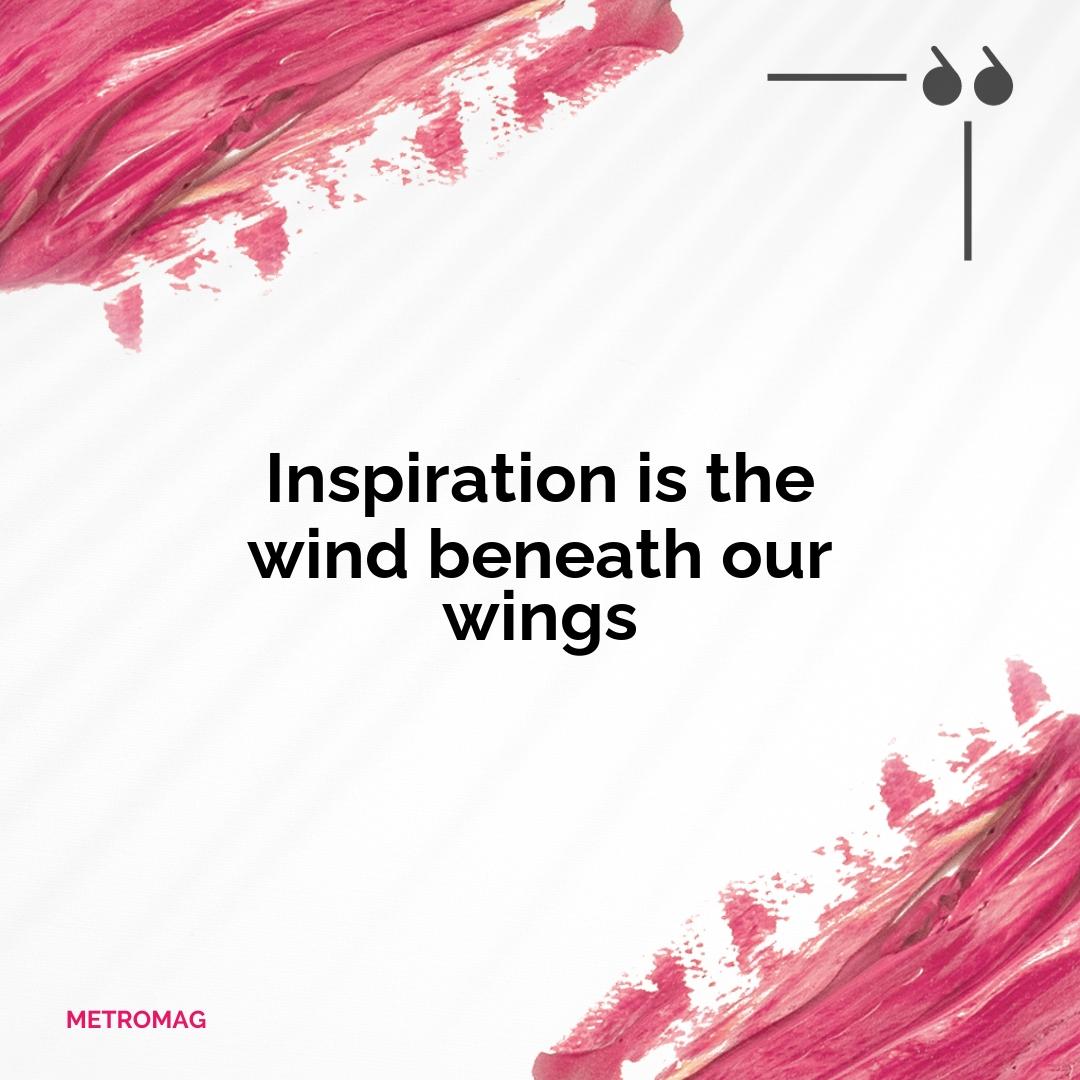 Inspiration is the wind beneath our wings