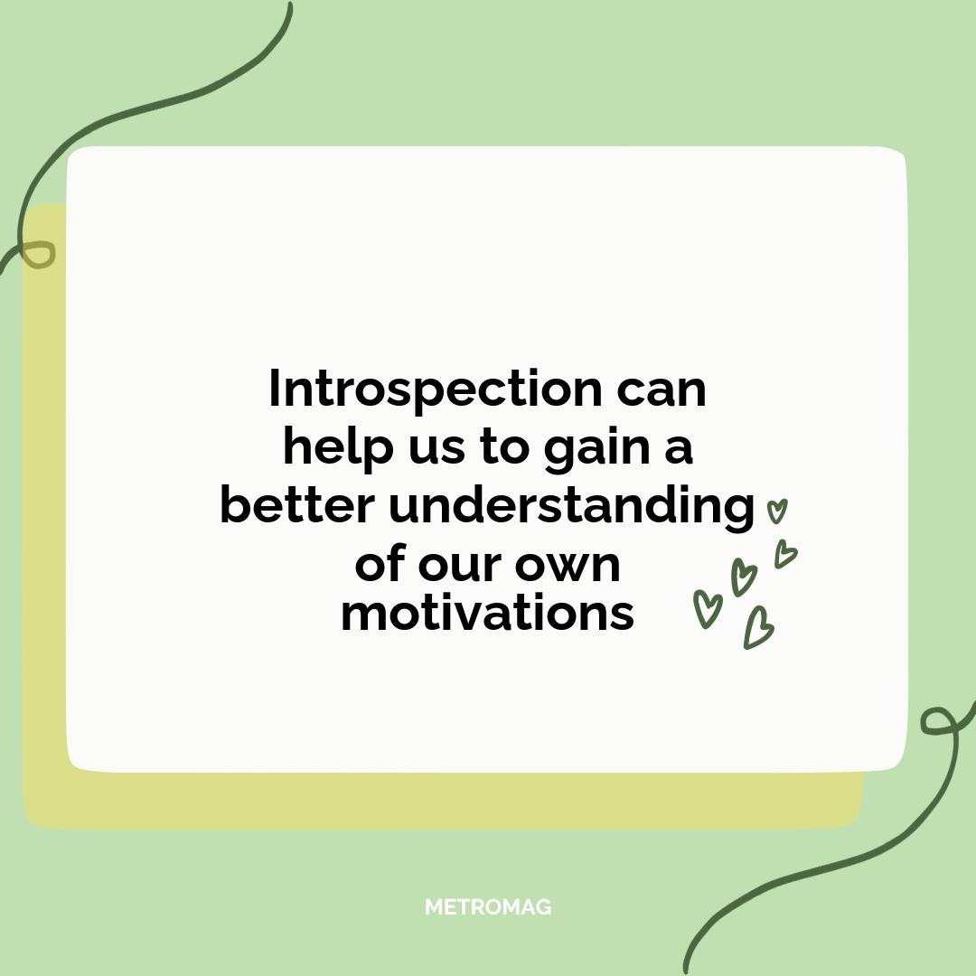 Introspection can help us to gain a better understanding of our own motivations