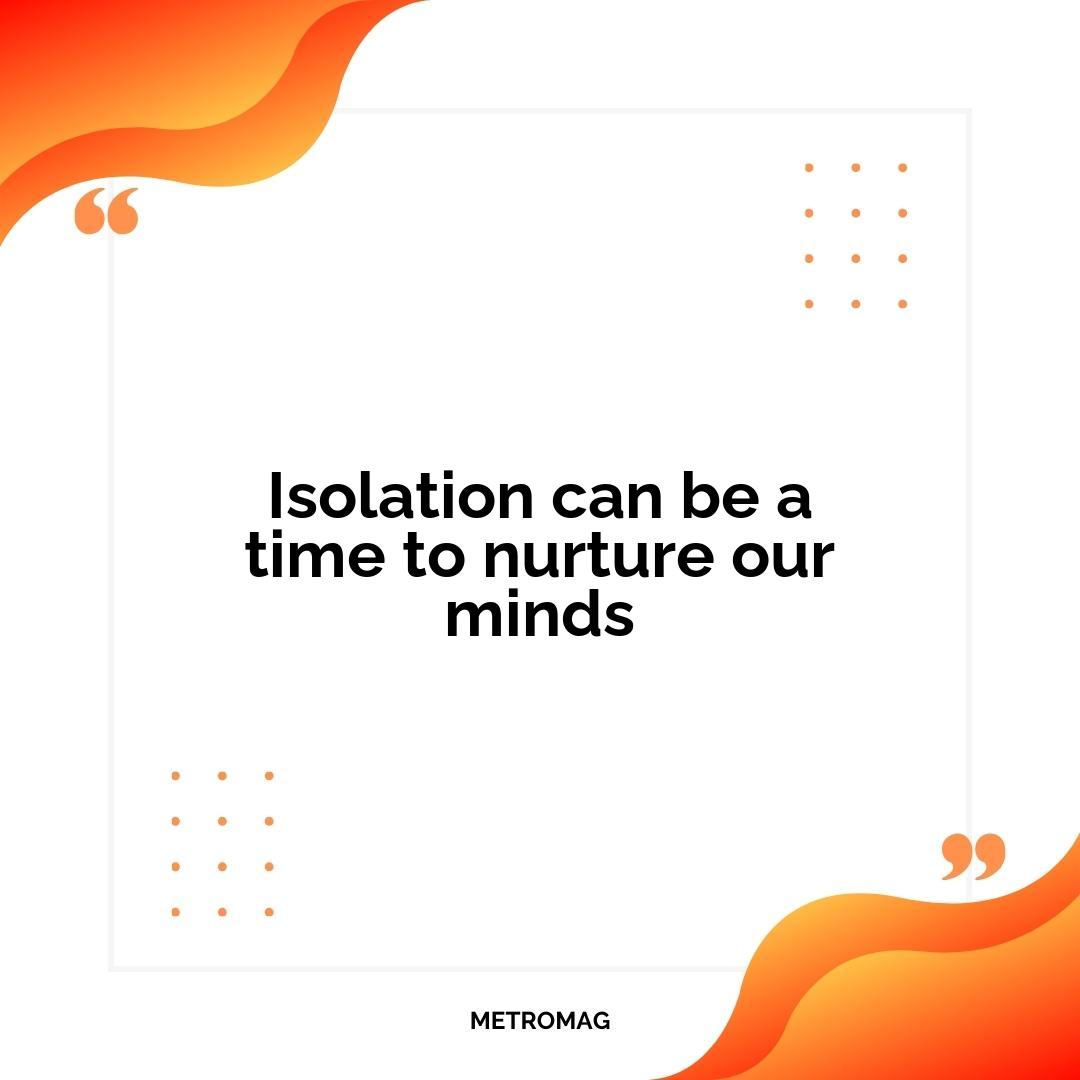 Isolation can be a time to nurture our minds