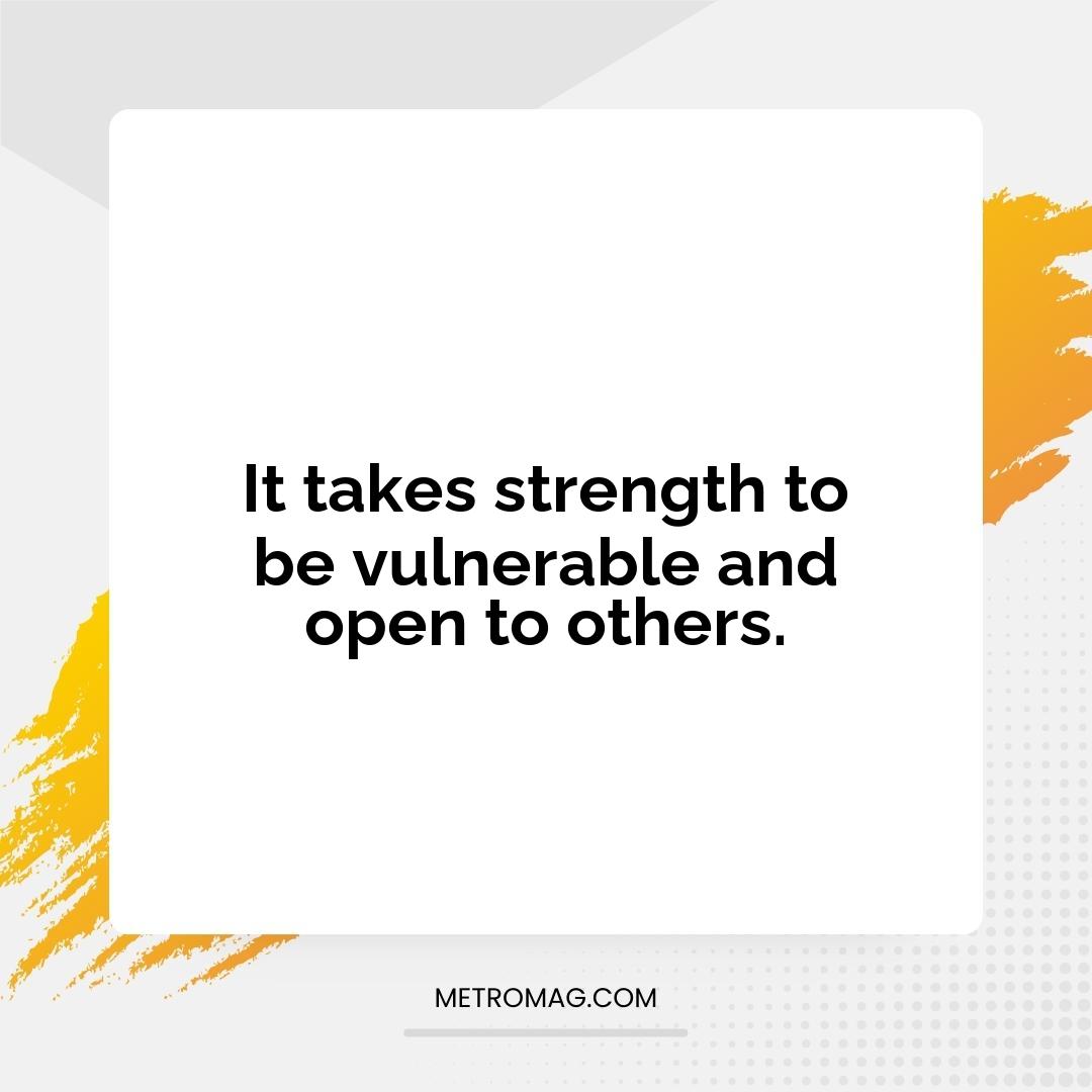 It takes strength to be vulnerable and open to others.