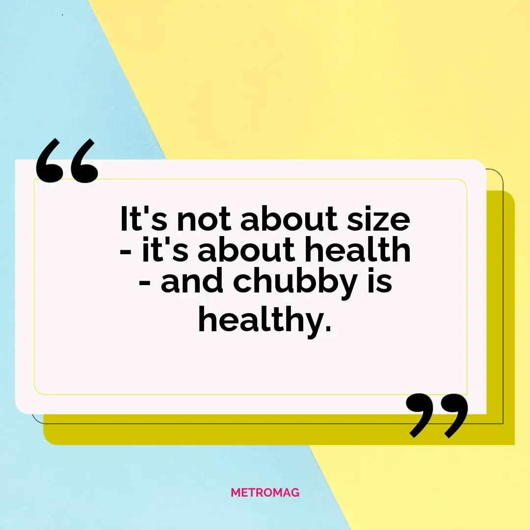 It's not about size - it's about health - and chubby is healthy.