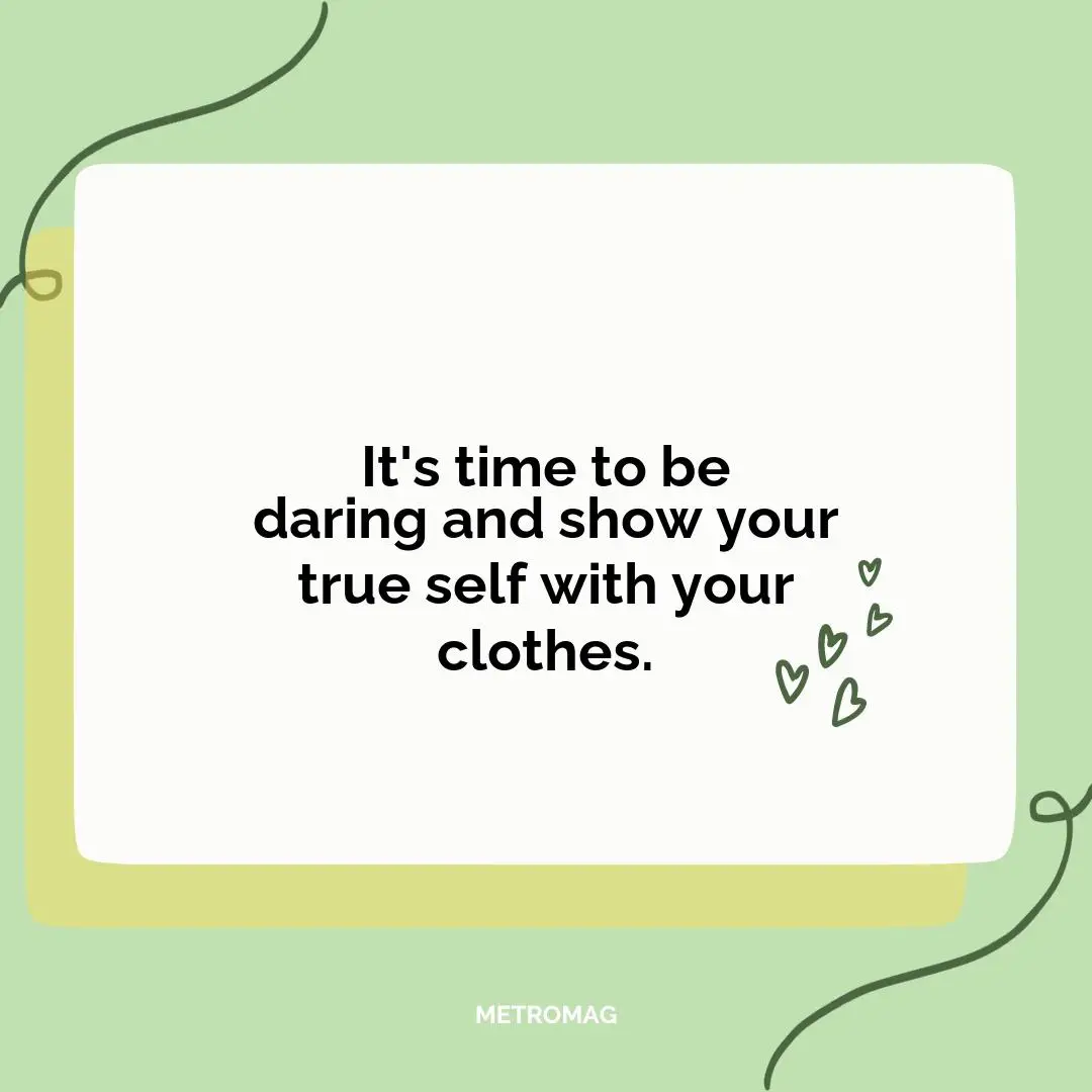 It's time to be daring and show your true self with your clothes.