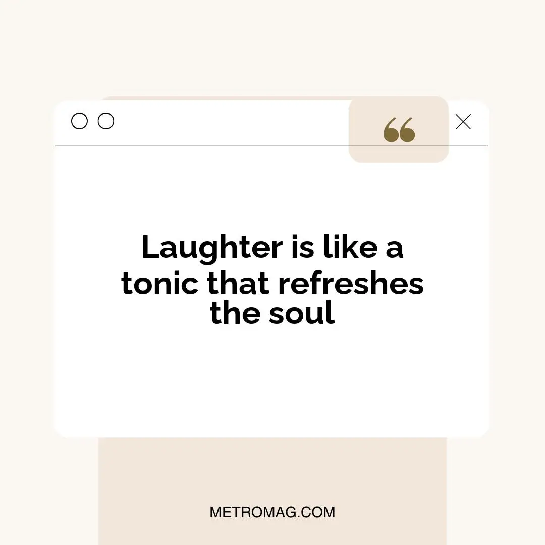Laughter is like a tonic that refreshes the soul
