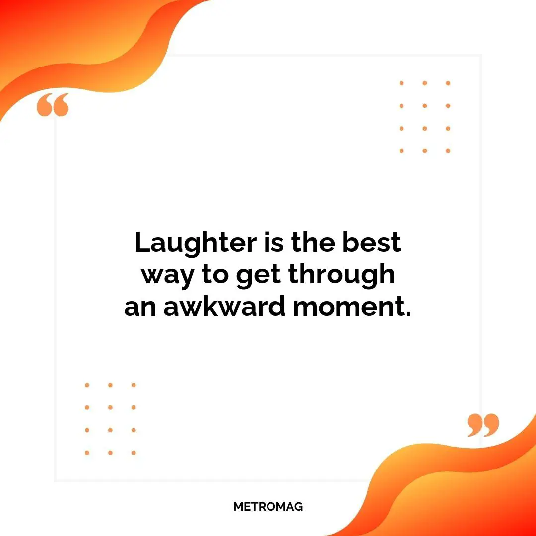 Laughter is the best way to get through an awkward moment.