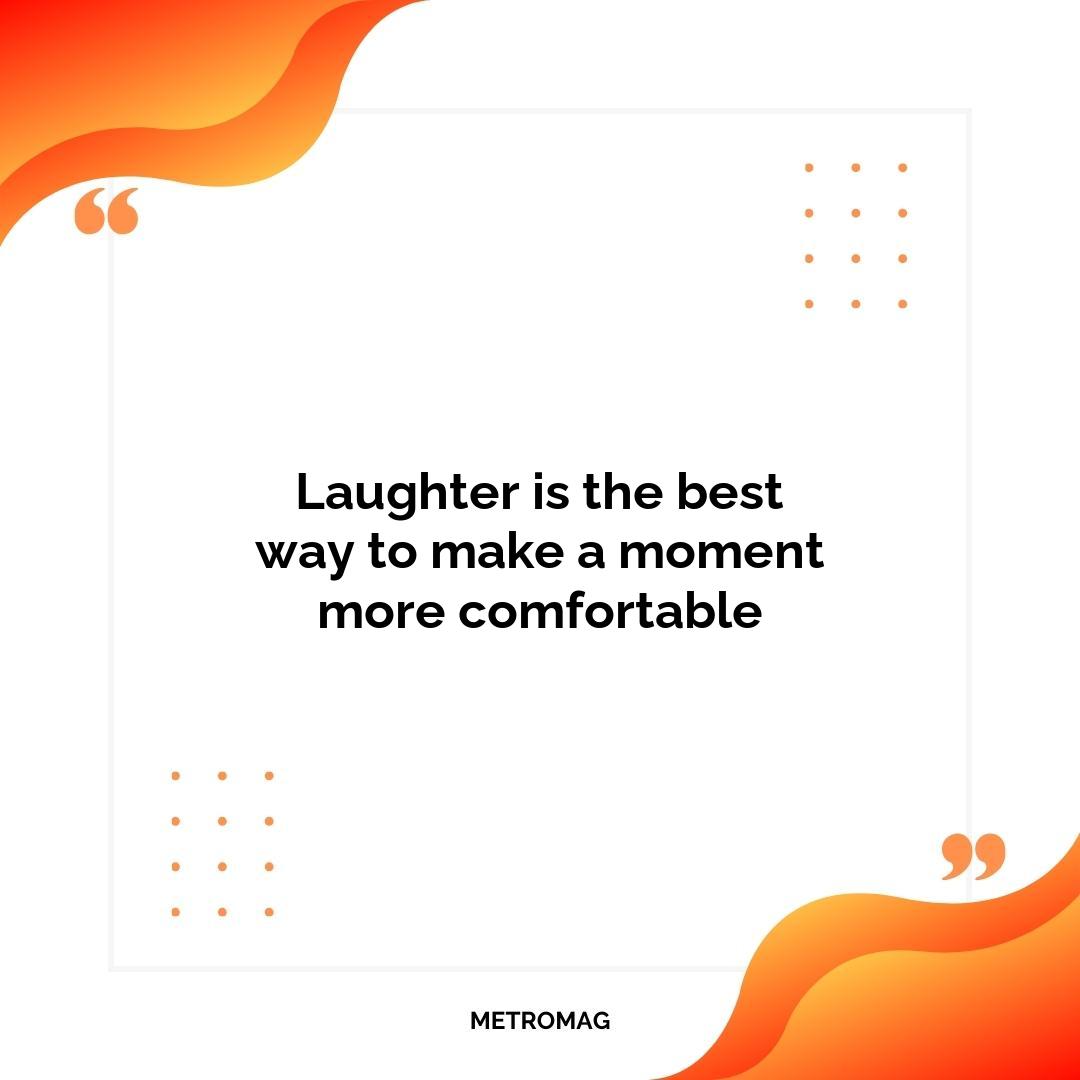 Laughter is the best way to make a moment more comfortable