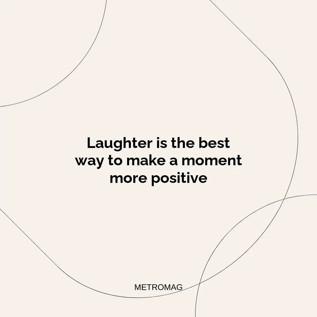 Laughter is the best way to make a moment more positive