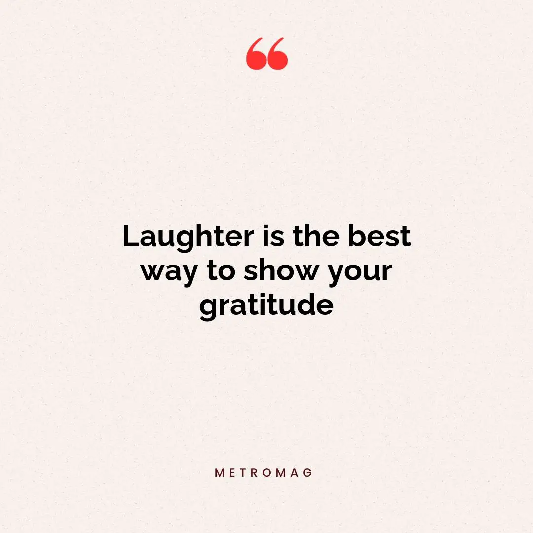 Laughter is the best way to show your gratitude