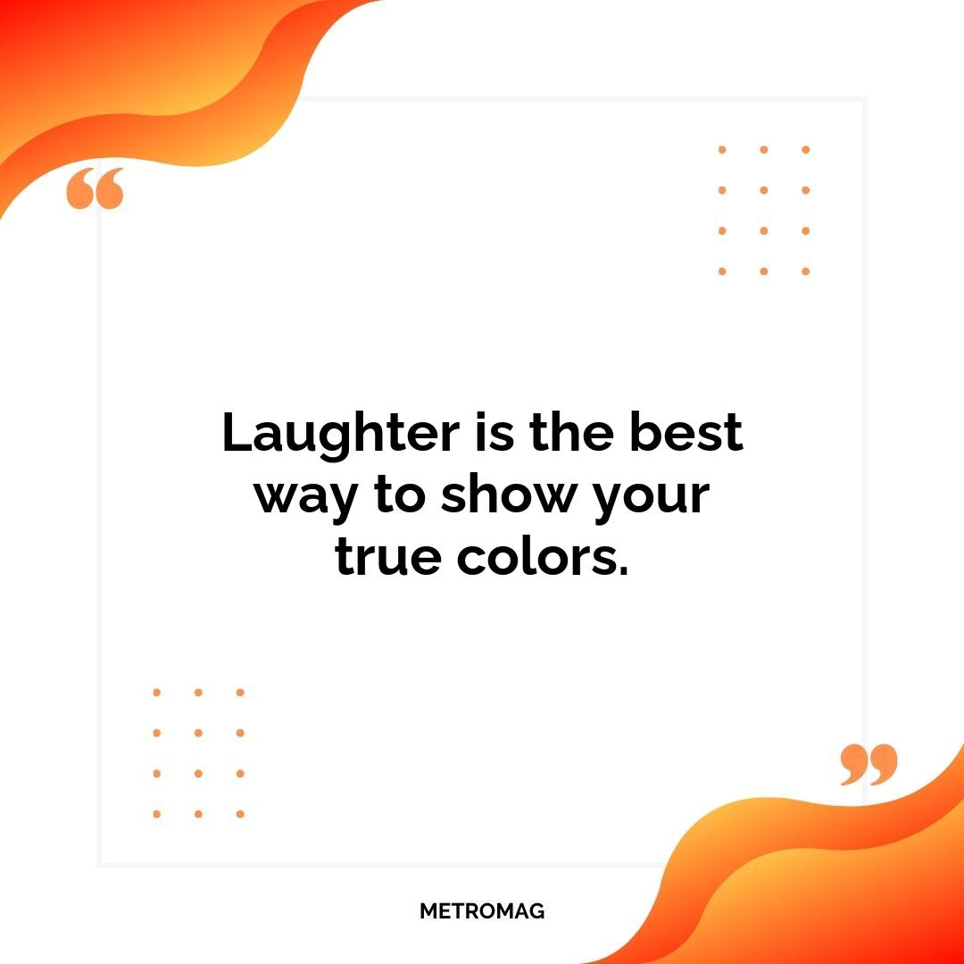 Laughter is the best way to show your true colors.