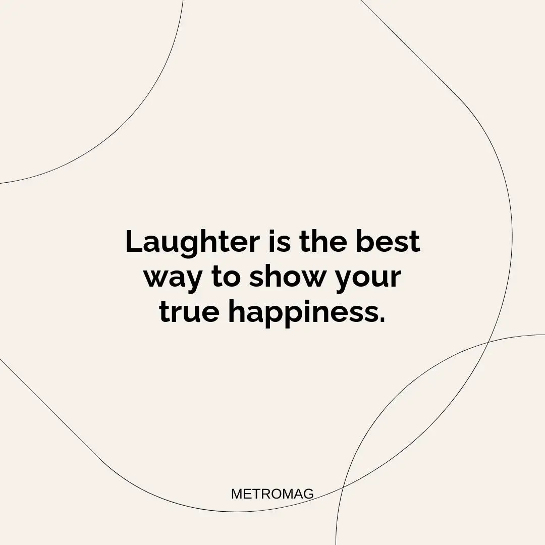 Laughter is the best way to show your true happiness.