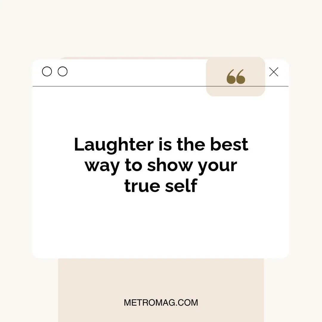 Laughter is the best way to show your true self