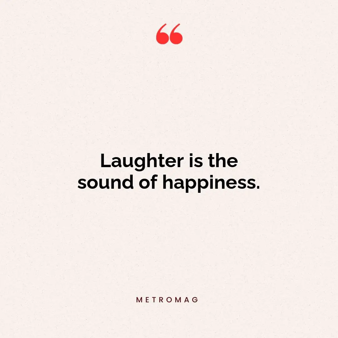 Laughter is the sound of happiness.