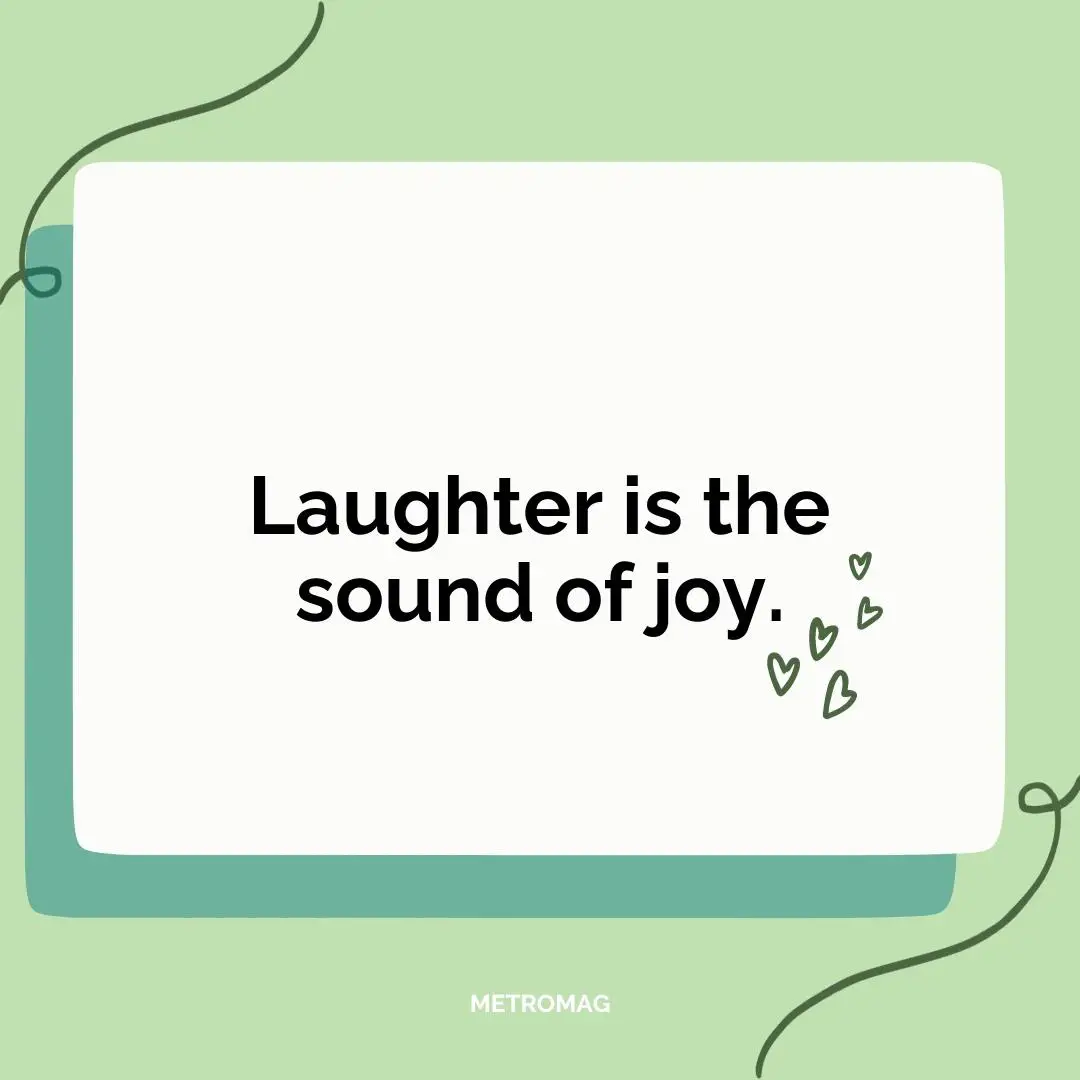 Laughter is the sound of joy.