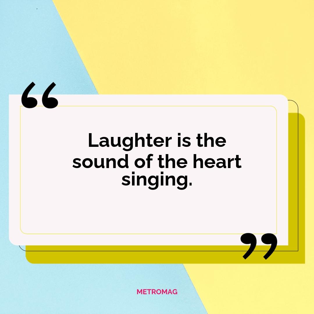 Laughter is the sound of the heart singing.