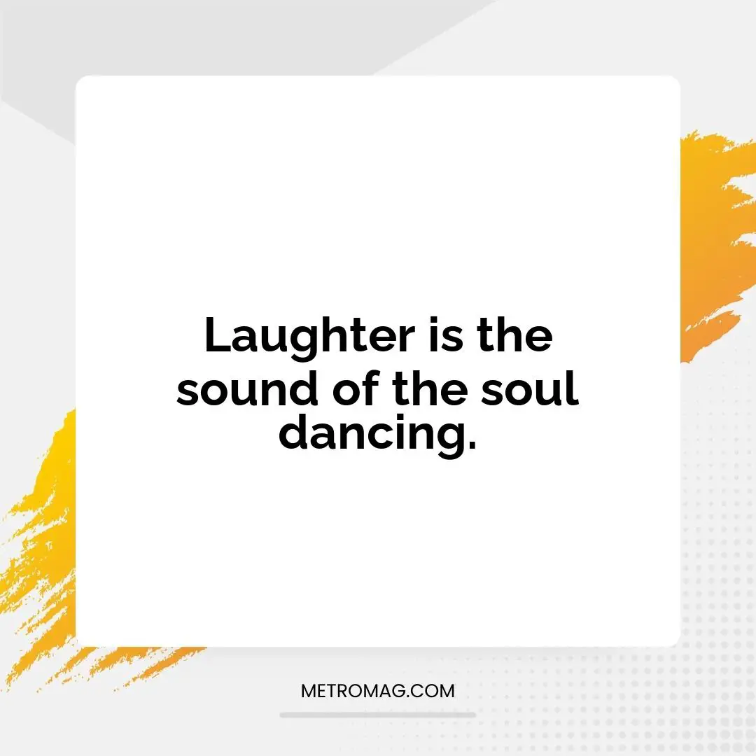 Laughter is the sound of the soul dancing.