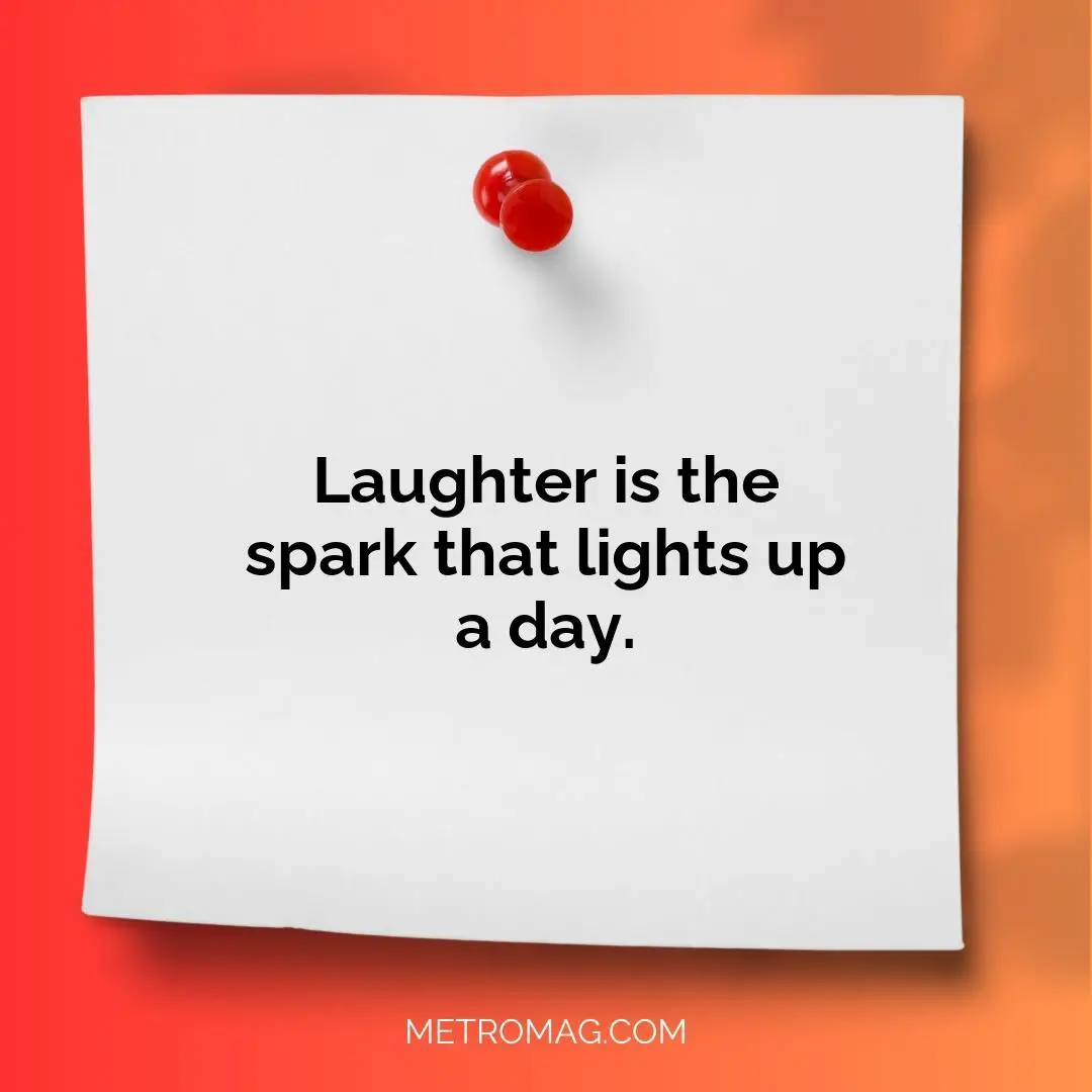 Laughter is the spark that lights up a day.