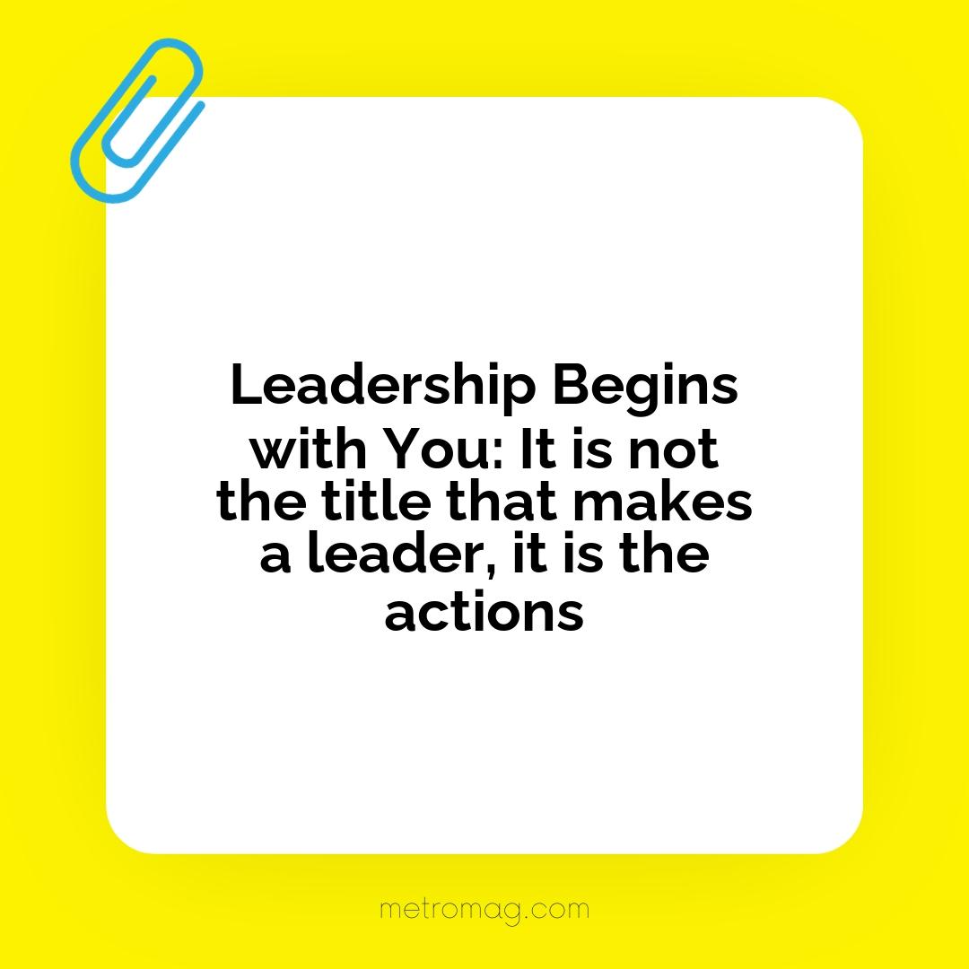 Leadership Begins with You: It is not the title that makes a leader, it is the actions