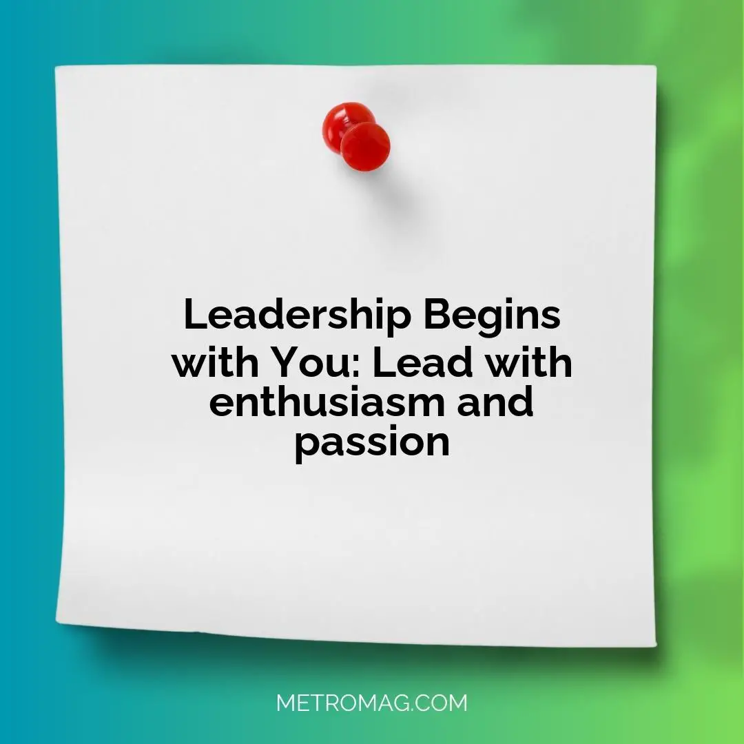 Leadership Begins with You: Lead with enthusiasm and passion