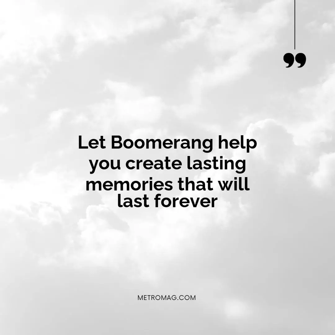 Let Boomerang help you create lasting memories that will last forever