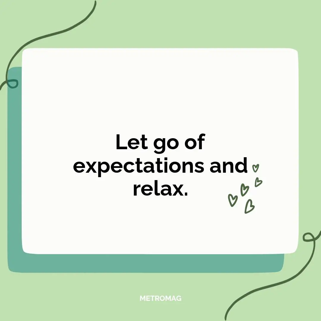 Let go of expectations and relax.