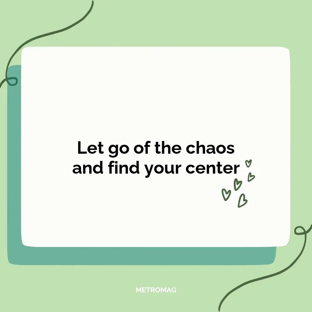 Let go of the chaos and find your center