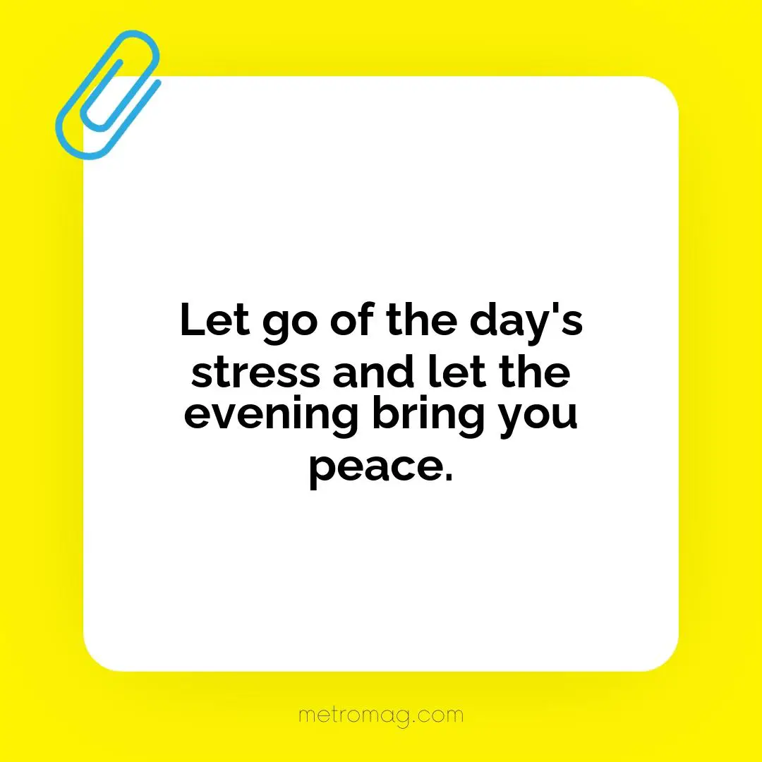 Let go of the day's stress and let the evening bring you peace.