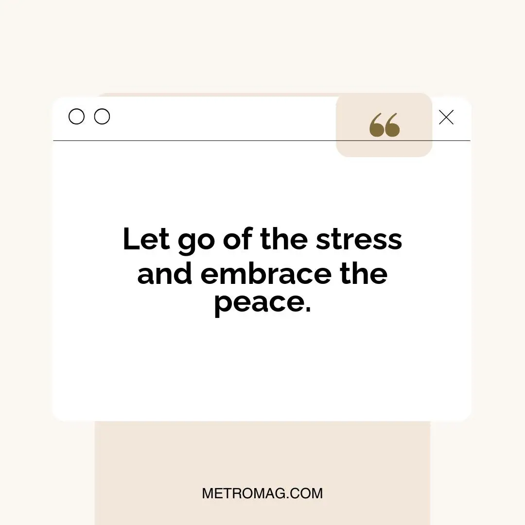 Let go of the stress and embrace the peace.